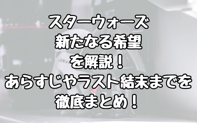 『スターウォーズ　新たなる希望』を解説！映画史を変えたその秘密は？